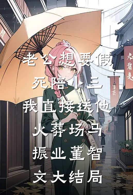 老公想要假死陪小三，我直接送他火葬场马振业董智文大结局
