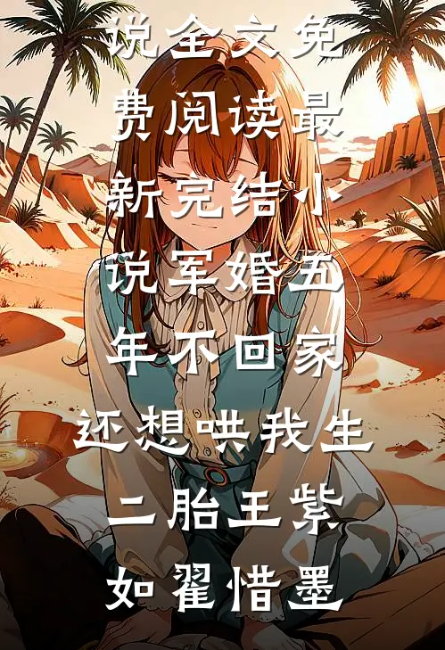 军婚五年不回家，还想哄我生二胎王紫如翟惜墨小说全文免费阅读_最新完结小说军婚五年不回家，还想哄我生二胎王紫如翟惜墨