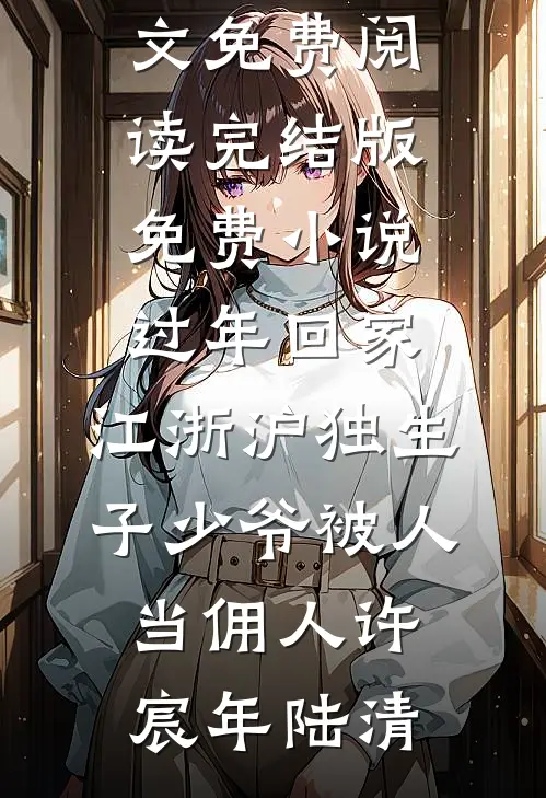 过年回家，江浙沪独生子少爷被人当佣人许宸年陆清无弹窗全文免费阅读_完结版免费小说过年回家，江浙沪独生子少爷被人当佣人许宸年陆清