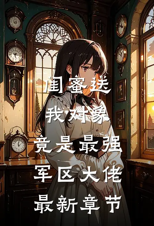 闺蜜送我对象：竟是最强军区大佬最新章节