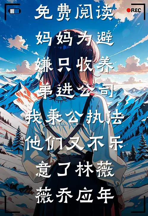 妈妈为避嫌只收养弟进公司，我秉公执法他们又不乐意了(林薇薇乔应年)最新完结小说_完结小说免费阅读妈妈为避嫌只收养弟进公司，我秉公执法他们又不乐意了林薇薇乔应年