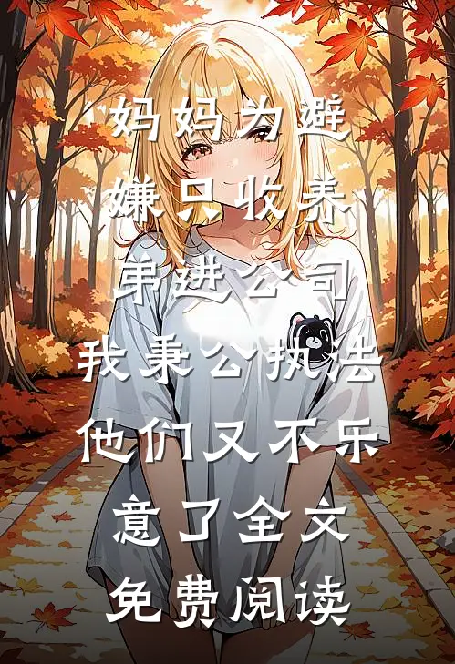 妈妈为避嫌只收养弟进公司，我秉公执法他们又不乐意了全文免费阅读