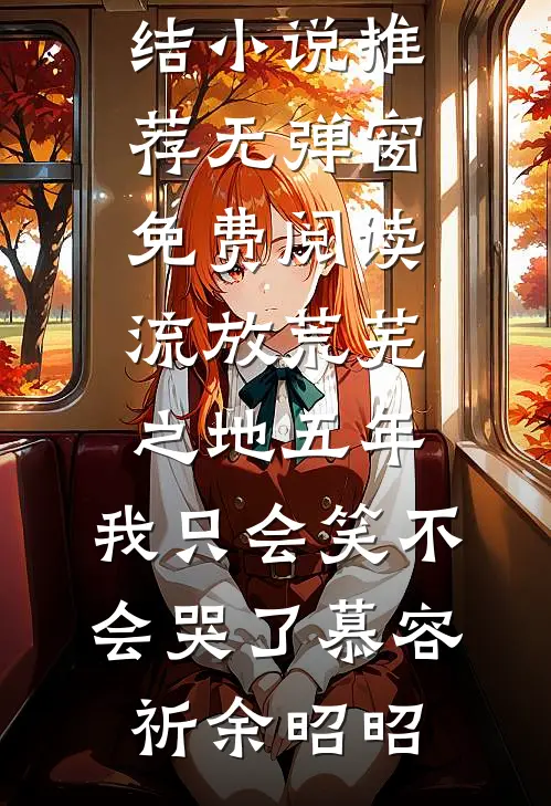 流放荒芜之地五年，我只会笑不会哭了慕容祈余昭昭最新完结小说推荐_无弹窗免费阅读流放荒芜之地五年，我只会笑不会哭了(慕容祈余昭昭)