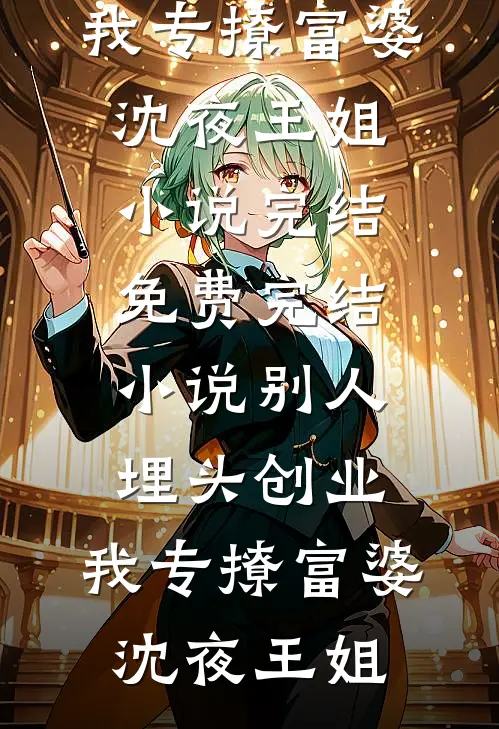 别人埋头创业，我专撩富婆沈夜王姐小说完结免费_完结小说别人埋头创业，我专撩富婆(沈夜王姐)
