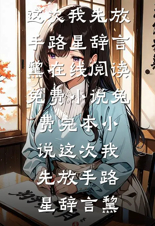 这次我先放手(路星辞言黧)在线阅读免费小说_免费完本小说这次我先放手(路星辞言黧)
