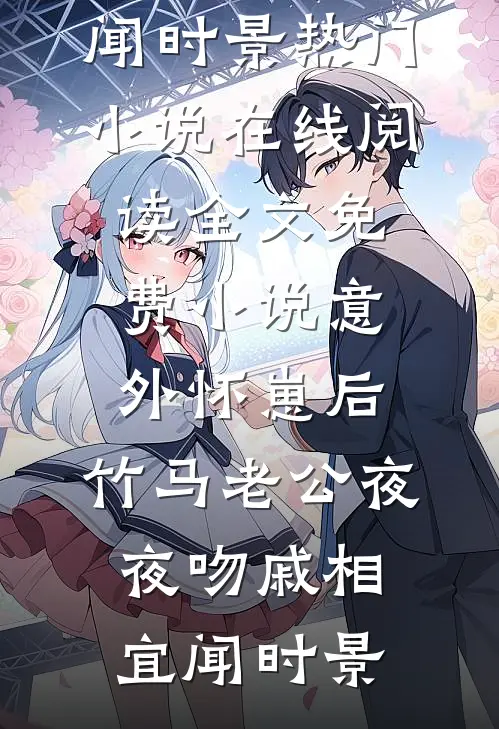 意外怀崽后，竹马老公夜夜吻戚相宜闻时景热门小说在线阅读_全文免费小说意外怀崽后，竹马老公夜夜吻(戚相宜闻时景)