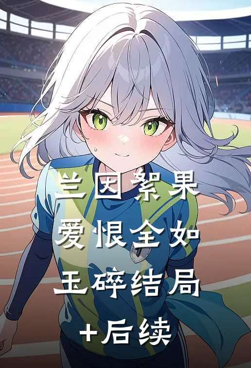 兰因絮果，爱恨全如玉碎结局+后续