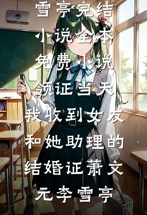 领证当天，我收到女友和她助理的结婚证(萧文元李雪亭)完结小说_全本免费小说领证当天，我收到女友和她助理的结婚证(萧文元李雪亭)