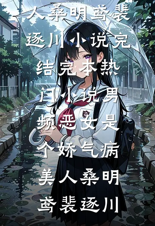 男频恶女是个娇气病美人(桑明鸢裴逐川)小说完结_完本热门小说男频恶女是个娇气病美人(桑明鸢裴逐川)