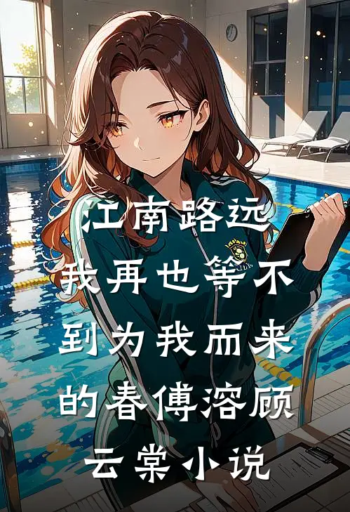 江南路远，我再也等不到为我而来的春傅溶顾云棠小说