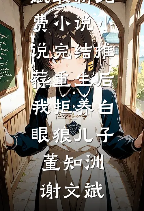 重生后我拒养白眼狼儿子(董知洲谢文斌)最新免费小说_小说完结推荐重生后我拒养白眼狼儿子(董知洲谢文斌)