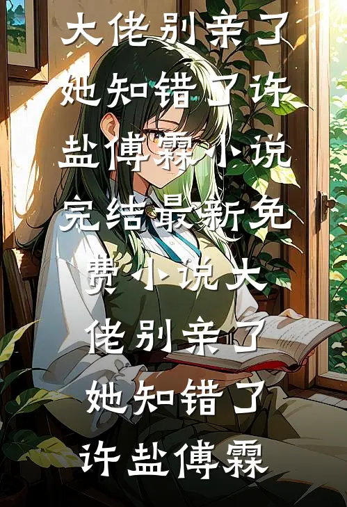 大佬别亲了，她知错了(许盐傅霖)小说完结_最新免费小说大佬别亲了，她知错了(许盐傅霖)
