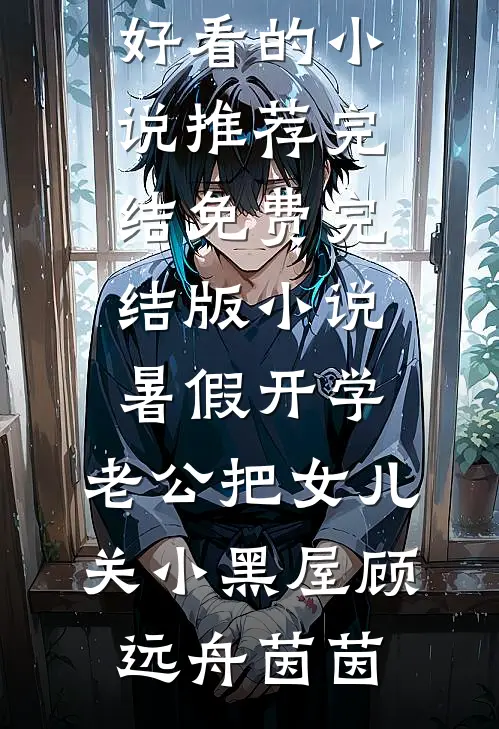 暑假开学，老公把女儿关小黑屋(顾远舟茵茵)好看的小说推荐完结_免费完结版小说暑假开学，老公把女儿关小黑屋顾远舟茵茵