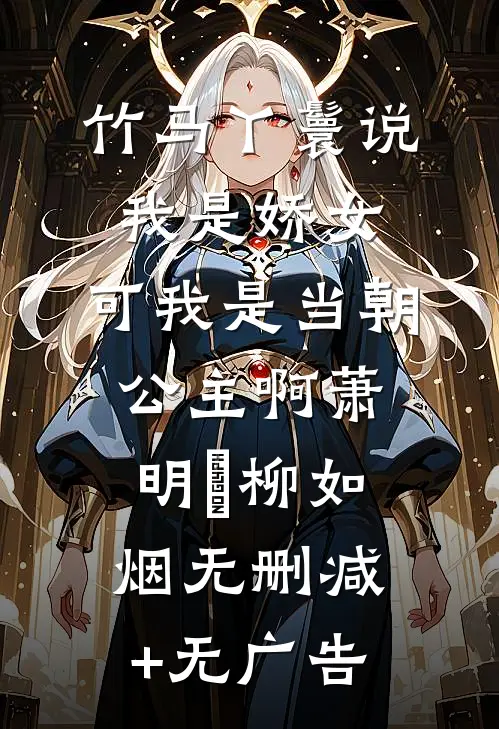 竹马丫鬟说我是娇女，可我是当朝公主啊萧明璟柳如烟无删减+无广告