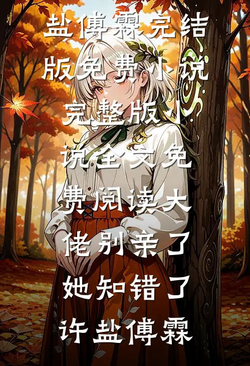 大佬别亲了，她知错了(许盐傅霖)完结版免费小说_完整版小说全文免费阅读大佬别亲了，她知错了(许盐傅霖)