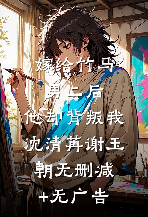 嫁给竹马男二后，他却背叛我沈清苒谢玉朝无删减+无广告