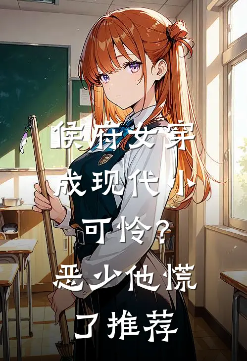 侯府女穿成现代小可怜？恶少他慌了推荐