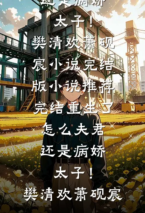 重生了，怎么夫君还是病娇太子！樊清欢萧砚宸小说完结版_小说推荐完结重生了，怎么夫君还是病娇太子！(樊清欢萧砚宸)