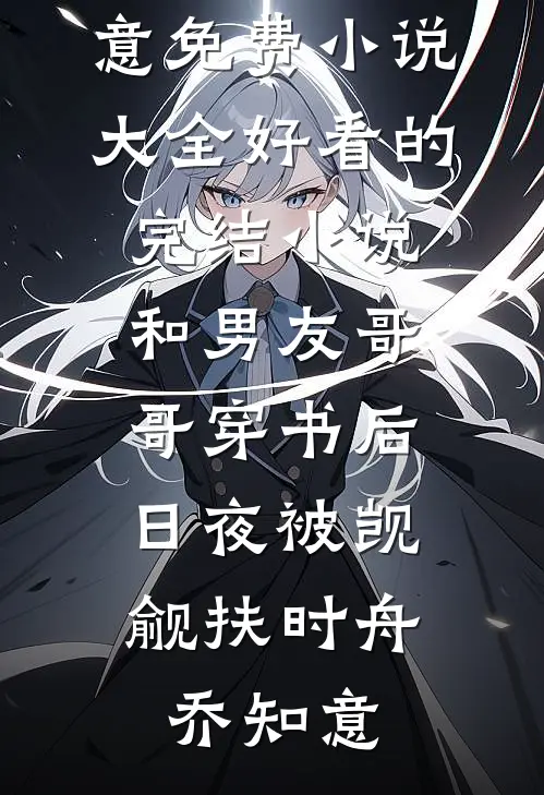 和男友哥哥穿书后，日夜被觊觎扶时舟乔知意免费小说大全_好看的完结小说和男友哥哥穿书后，日夜被觊觎(扶时舟乔知意)