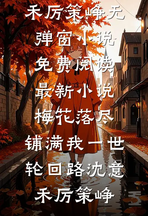 梅花落尽，铺满我一世轮回路沈意禾厉策峥无弹窗小说免费阅读_最新小说梅花落尽，铺满我一世轮回路(沈意禾厉策峥)
