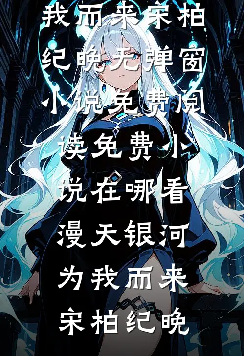 漫天银河为我而来(宋柏纪晚)无弹窗小说免费阅读_免费小说在哪看漫天银河为我而来宋柏纪晚