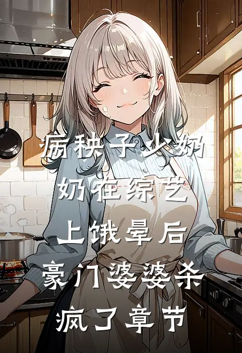 病秧子少奶奶在综艺上饿晕后，豪门婆婆杀疯了章节