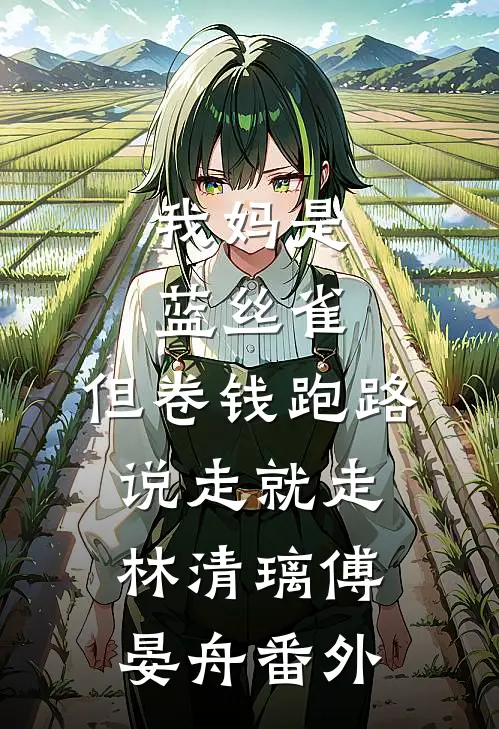 我妈是蓝丝雀，但卷钱跑路说走就走林清璃傅晏舟番外