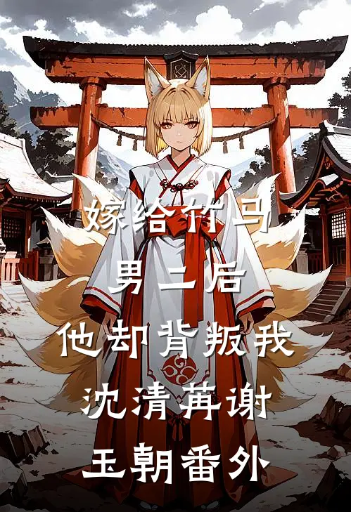 嫁给竹马男二后，他却背叛我沈清苒谢玉朝番外