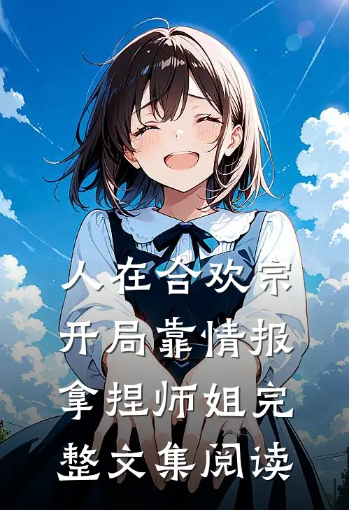 人在合欢宗，开局靠情报拿捏师姐完整文集阅读