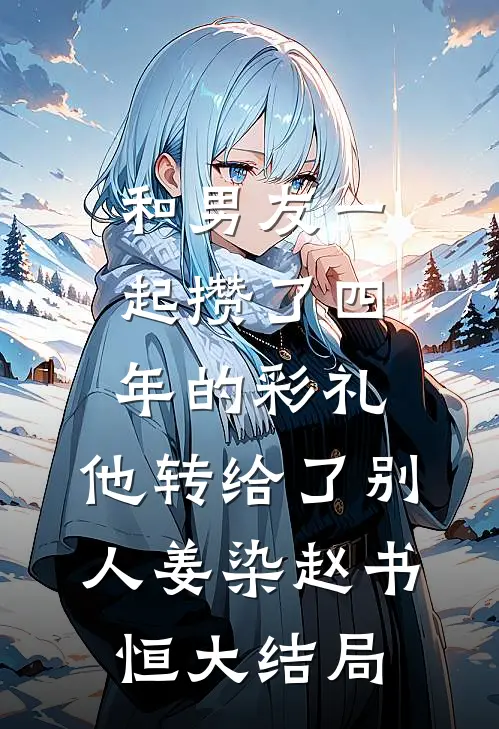 和男友一起攒了四年的彩礼，他转给了别人姜染赵书恒大结局