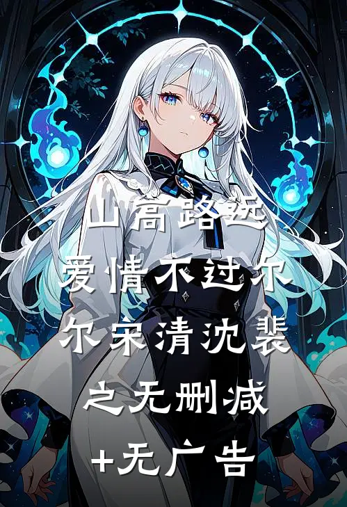 山高路远，爱情不过尔尔宋清沈裴之无删减+无广告