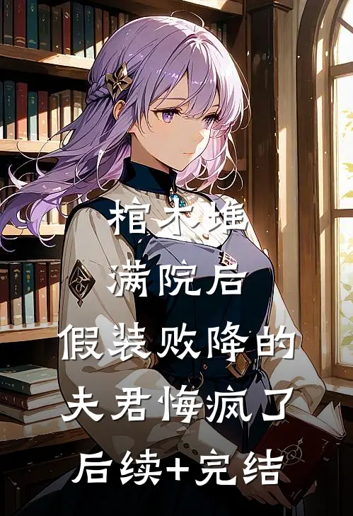 棺木堆满院后，假装败降的夫君悔疯了后续+完结