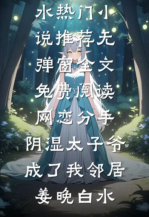 网恋分手，阴湿太子爷成了我邻居姜晚白水热门小说推荐_无弹窗全文免费阅读网恋分手，阴湿太子爷成了我邻居姜晚白水