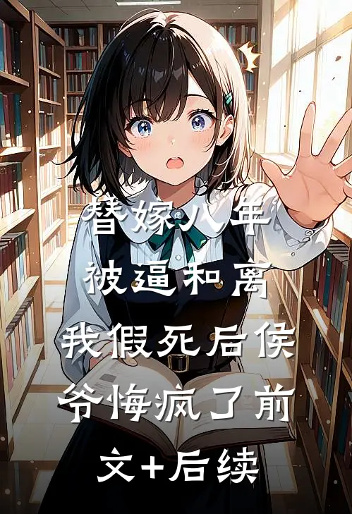 替嫁八年被逼和离，我假死后侯爷悔疯了前文+后续