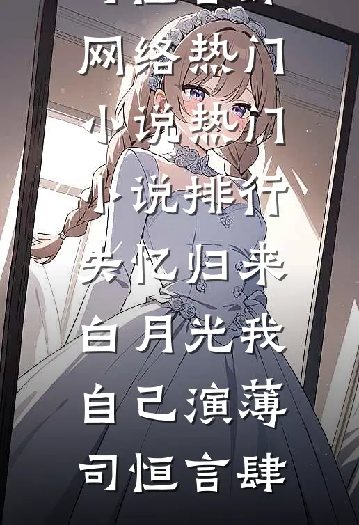 失忆归来，白月光我自己演薄司恒言肆网络热门小说_热门小说排行失忆归来，白月光我自己演薄司恒言肆