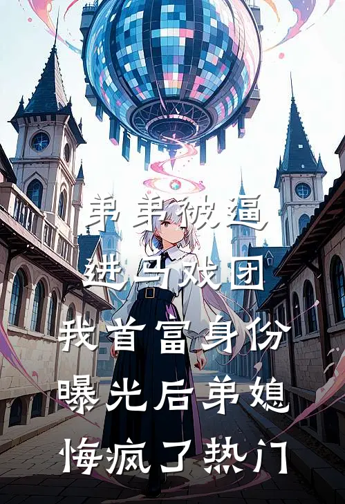 弟弟被逼进马戏团，我首富身份曝光后弟媳悔疯了热门