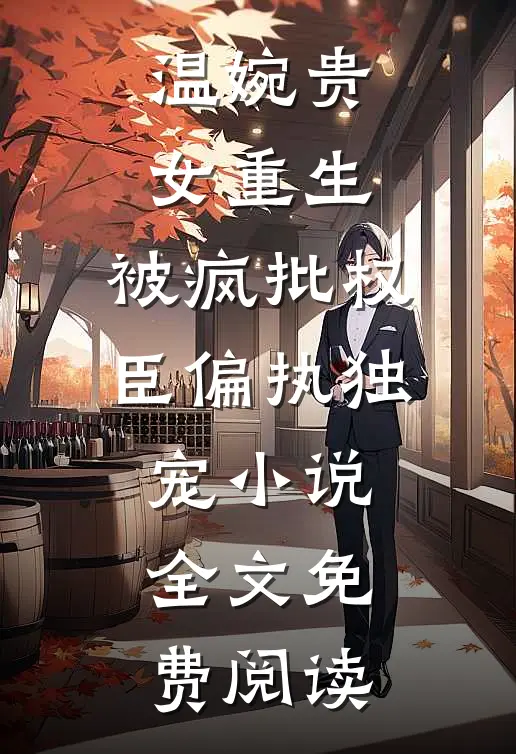 温婉贵女重生，被疯批权臣偏执独宠小说全文免费阅读