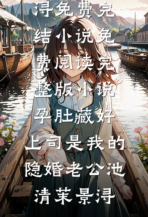 孕肚藏好，上司是我的隐婚老公池清茉景浔免费完结小说_免费阅读完整版小说孕肚藏好，上司是我的隐婚老公池清茉景浔