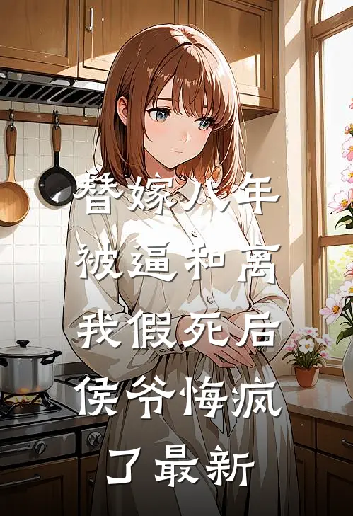 替嫁八年被逼和离，我假死后侯爷悔疯了最新
