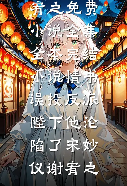 情书误投反派，陛下他沦陷了宋妙仪谢宥之免费小说全集_全本完结小说情书误投反派，陛下他沦陷了宋妙仪谢宥之