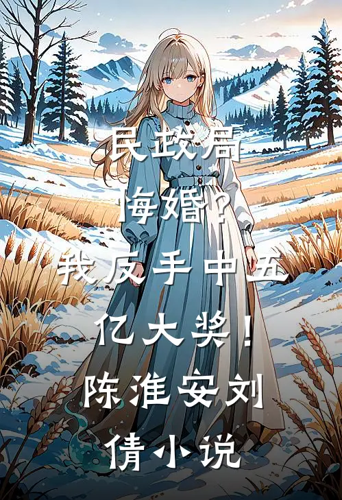 民政局悔婚？我反手中五亿大奖！陈淮安刘倩小说
