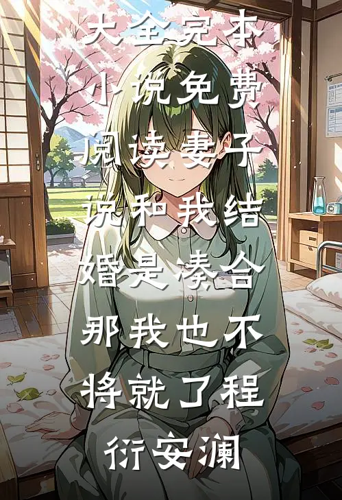 妻子说和我结婚是凑合，那我也不将就了(程衍安澜)热门小说大全_完本小说免费阅读妻子说和我结婚是凑合，那我也不将就了程衍安澜