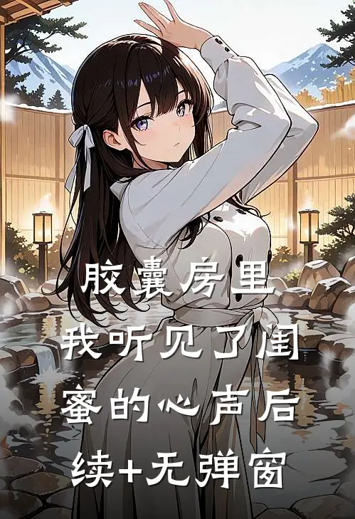 胶囊房里，我听见了闺蜜的心声后续+无弹窗