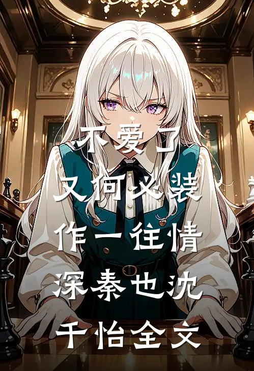 不爱了，又何必装作一往情深秦也沈千怡全文