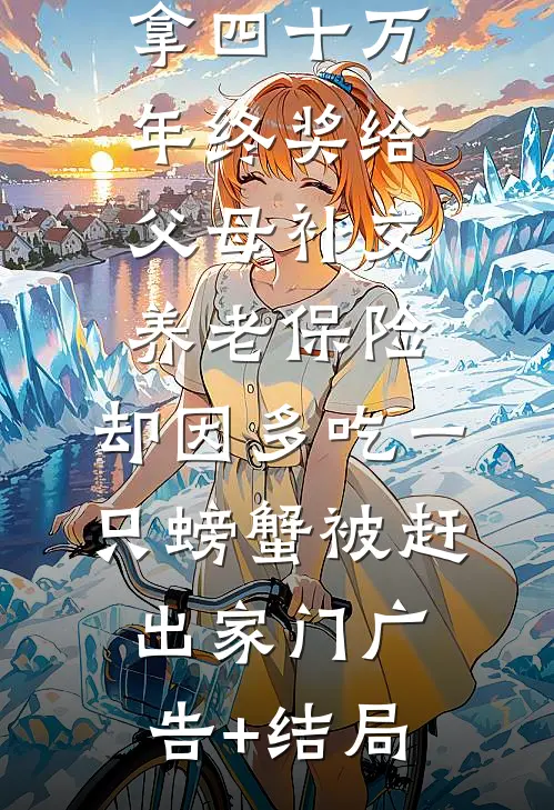 拿四十万年终奖给父母补交养老保险，却因多吃一只螃蟹被赶出家门广告+结局