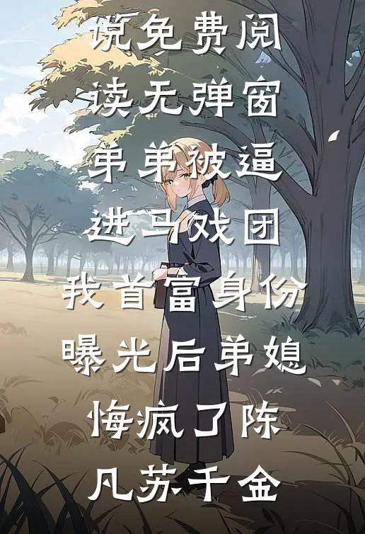 弟弟被逼进马戏团，我首富身份曝光后弟媳悔疯了(陈凡苏千金)小说完整版免费阅读_小说免费阅读无弹窗弟弟被逼进马戏团，我首富身份曝光后弟媳悔疯了陈凡苏千金
