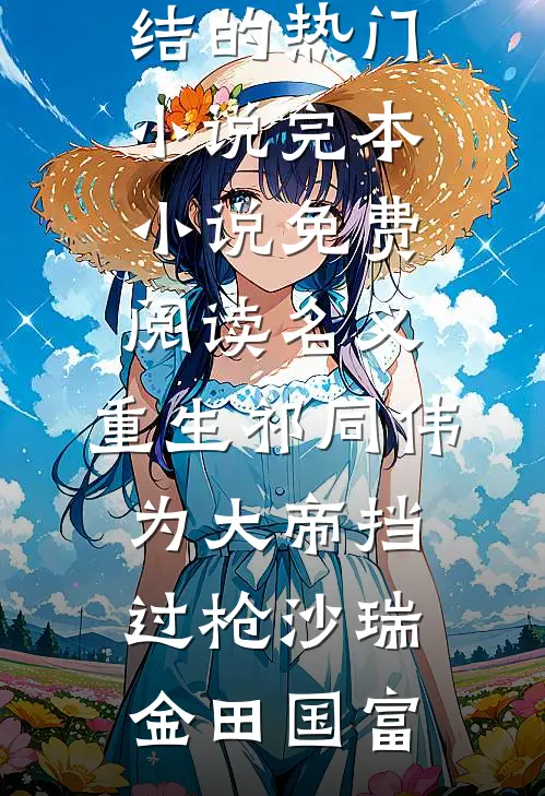 名义：重生祁同伟，为大帝挡过枪(沙瑞金田国富)完结的热门小说_完本小说免费阅读名义：重生祁同伟，为大帝挡过枪(沙瑞金田国富)