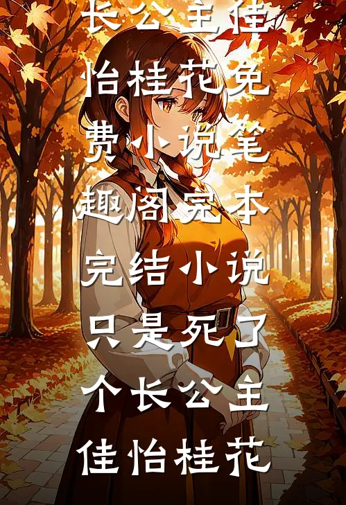 只是死了个长公主佳怡桂花免费小说笔趣阁_完本完结小说只是死了个长公主佳怡桂花