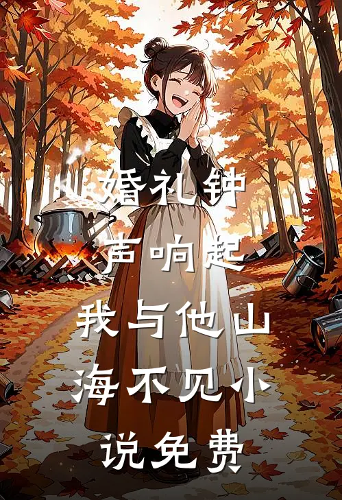 婚礼钟声响起，我与他山海不见小说免费