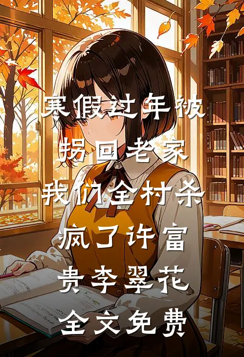 寒假过年被拐回老家，我们全村杀疯了许富贵李翠花全文免费